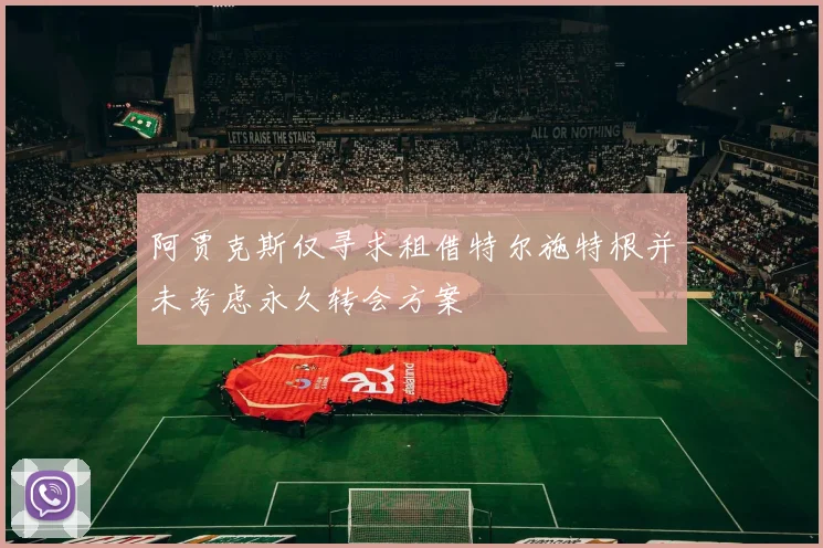 阿贾克斯仅寻求租借特尔施特根并未考虑永久转会方案