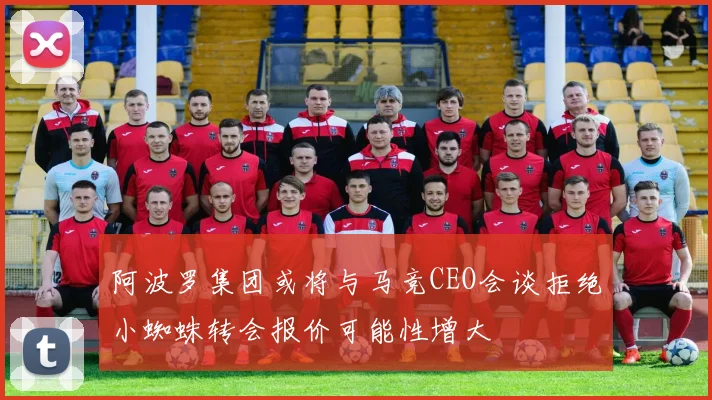 阿波罗集团或将与马竞CEO会谈拒绝小蜘蛛转会报价可能性增大
