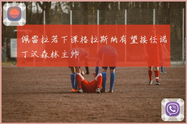 佩雷拉若下课格拉斯纳有望接任诺丁汉森林主帅