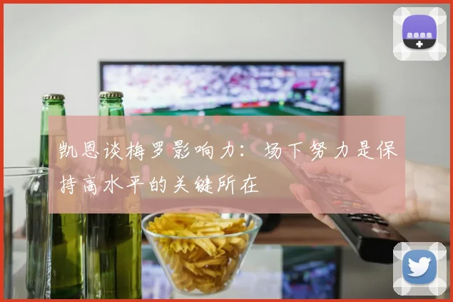 凯恩谈梅罗影响力：场下努力是保持高水平的关键所在