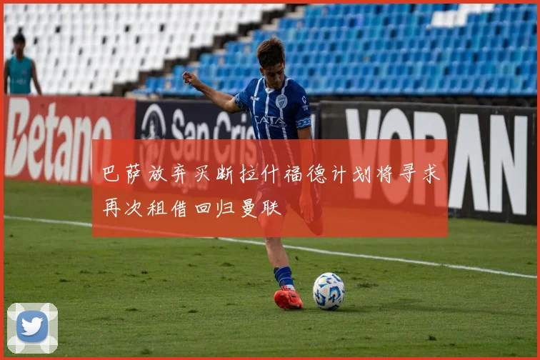 巴萨放弃买断拉什福德计划将寻求再次租借回归曼联