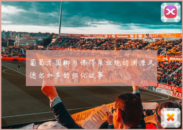 葡萄牙国脚与佛得角血统的渊源及德尔加多的归化故事