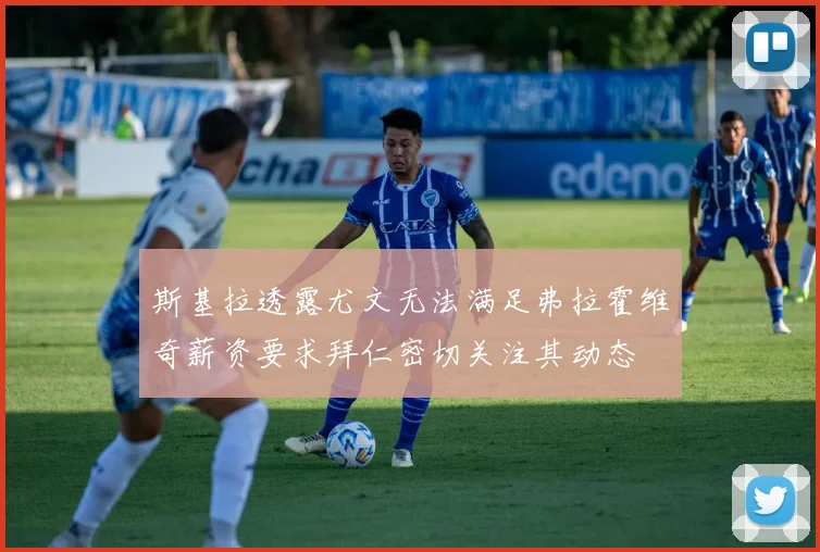 斯基拉透露尤文无法满足弗拉霍维奇薪资要求拜仁密切关注其动态