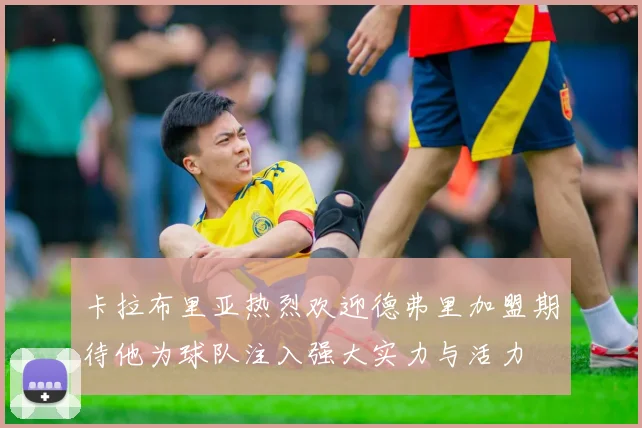 卡拉布里亚热烈欢迎德弗里加盟期待他为球队注入强大实力与活力