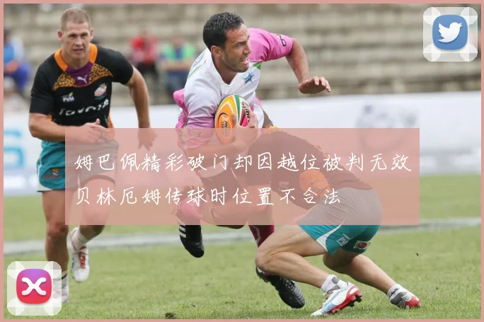 姆巴佩精彩破门却因越位被判无效贝林厄姆传球时位置不合法