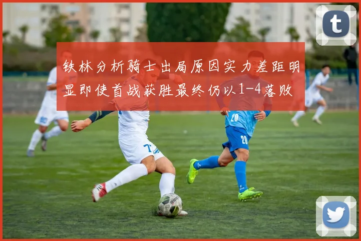铁林分析骑士出局原因实力差距明显即使首战获胜最终仍以1-4落败
