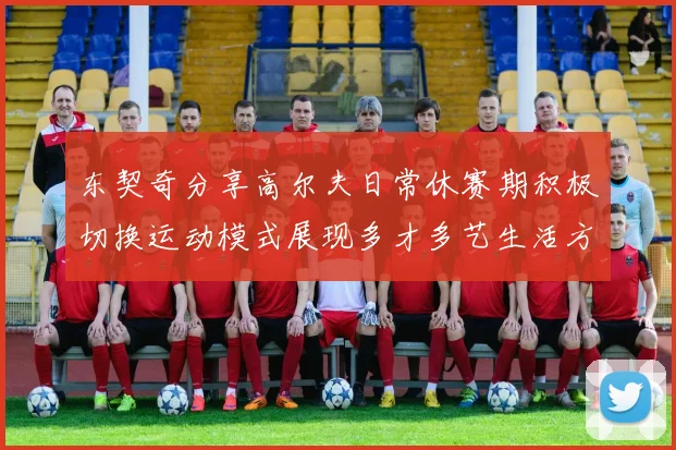 东契奇分享高尔夫日常休赛期积极切换运动模式展现多才多艺生活方式
