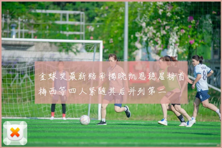 金球奖最新赔率揭晓凯恩稳居榜首梅西等四人紧随其后并列第二