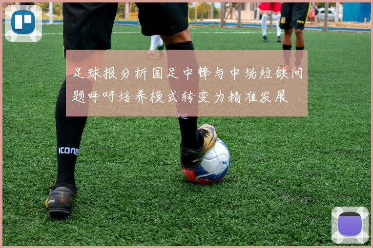 足球报分析国足中锋与中场短缺问题呼吁培养模式转变为精准发展